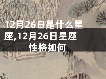 12月26日是什么星座,12月26日星座性格如何 