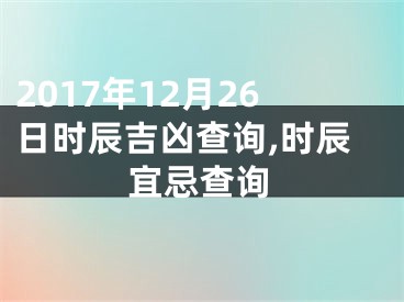 2017年12月26日时辰吉凶查询,时辰宜忌查询