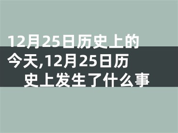 12月25日历史上的今天,12月25日历史上发生了什么事