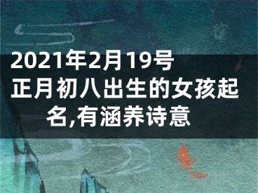 2021年2月19号正月初八出生的女孩起名,有涵养诗意