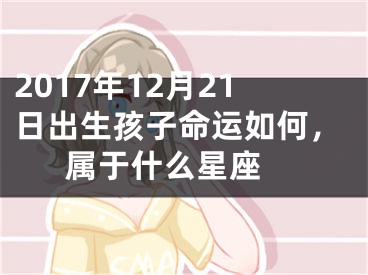 2017年12月21日出生孩子命运如何，属于什么星座 