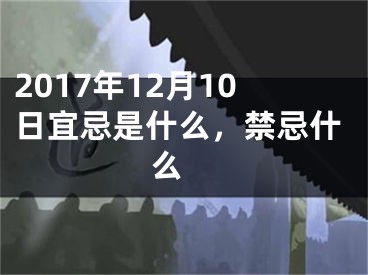 2017年12月10日宜忌是什么，禁忌什么 