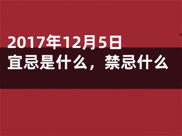 2017年12月5日宜忌是什么，禁忌什么 