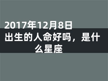 2017年12月8日出生的人命好吗，是什么星座 