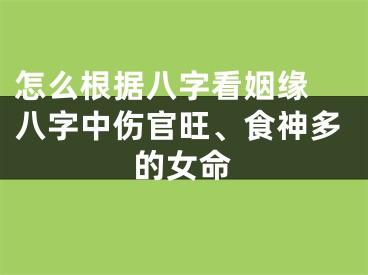 怎么根据八字看姻缘 八字中伤官旺、食神多的女命