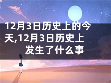 12月3日历史上的今天,12月3日历史上发生了什么事