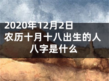 2020年12月2日农历十月十八出生的人八字是什么