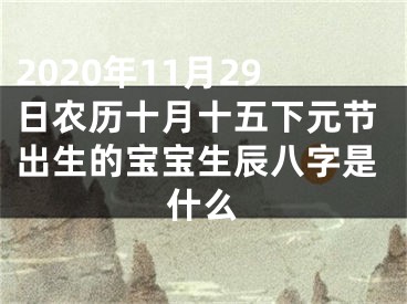 2020年11月29日农历十月十五下元节出生的宝宝生辰八字是什么