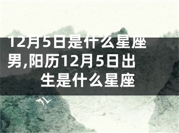 12月5日是什么星座男,阳历12月5日出生是什么星座