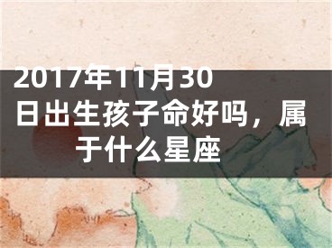 2017年11月30日出生孩子命好吗，属于什么星座 