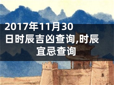 2017年11月30日时辰吉凶查询,时辰宜忌查询