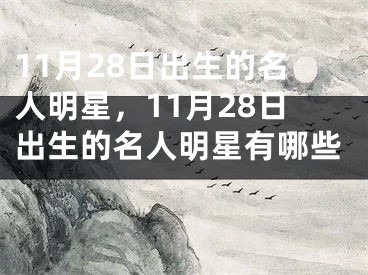 11月28日出生的名人明星，11月28日出生的名人明星有哪些 