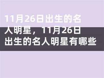 11月26日出生的名人明星，11月26日出生的名人明星有哪些 