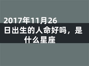 2017年11月26日出生的人命好吗，是什么星座 