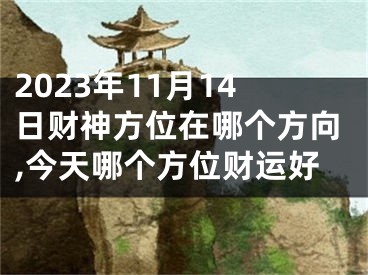 2023年11月14日财神方位在哪个方向,今天哪个方位财运好