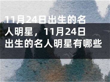 11月24日出生的名人明星，11月24日出生的名人明星有哪些 