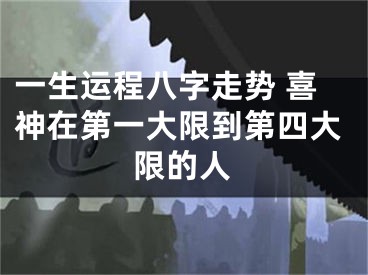 一生运程八字走势 喜神在第一大限到第四大限的人