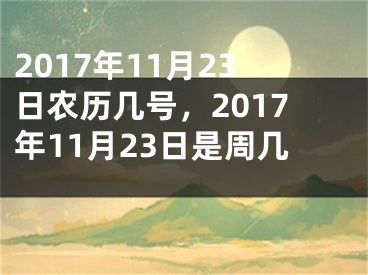 2017年11月23日农历几号，2017年11月23日是周几 