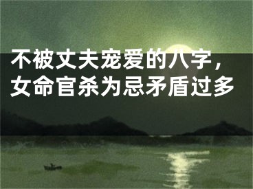 不被丈夫宠爱的八字，女命官杀为忌矛盾过多 