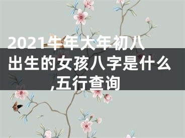 2021牛年大年初八出生的女孩八字是什么,五行查询