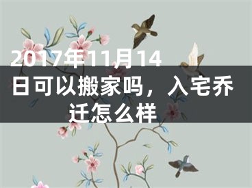 2017年11月14日可以搬家吗，入宅乔迁怎么样 