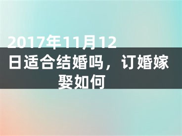 2017年11月12日适合结婚吗，订婚嫁娶如何 