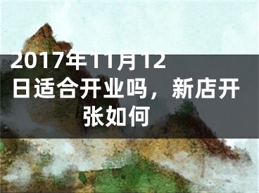 2017年11月12日适合开业吗，新店开张如何 