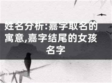 姓名分析:嘉字取名的寓意,嘉字结尾的女孩名字