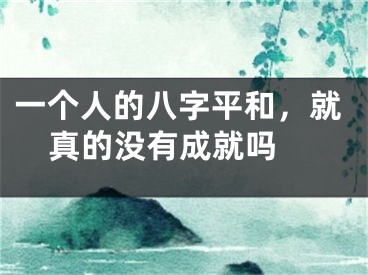 一个人的八字平和，就真的没有成就吗 