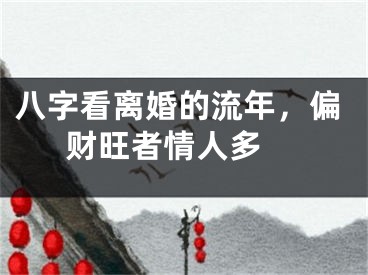 八字看离婚的流年，偏财旺者情人多 