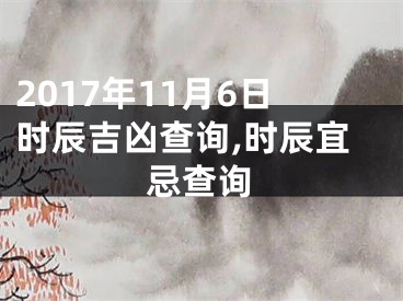 2017年11月6日时辰吉凶查询,时辰宜忌查询