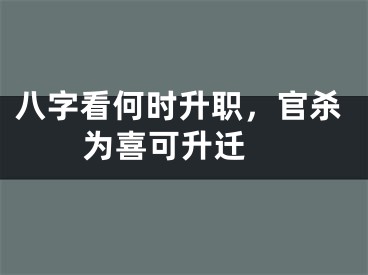 八字看何时升职，官杀为喜可升迁 