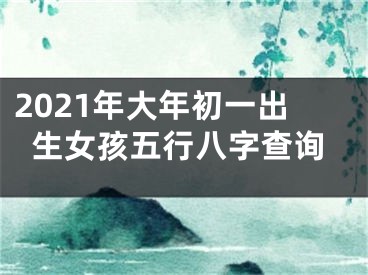 2021年大年初一出生女孩五行八字查询