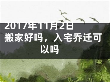 2017年11月2日搬家好吗，入宅乔迁可以吗 