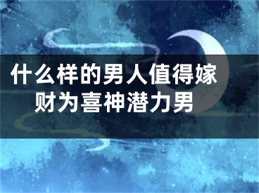 什么样的男人值得嫁 财为喜神潜力男 