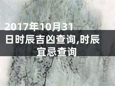 2017年10月31日时辰吉凶查询,时辰宜忌查询