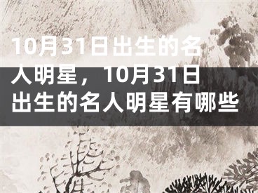 10月31日出生的名人明星，10月31日出生的名人明星有哪些 