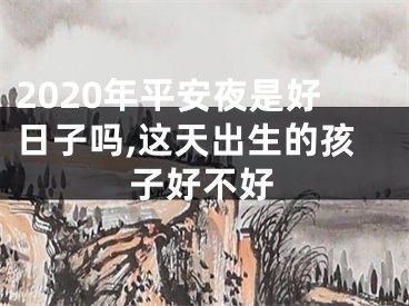 2020年平安夜是好日子吗,这天出生的孩子好不好