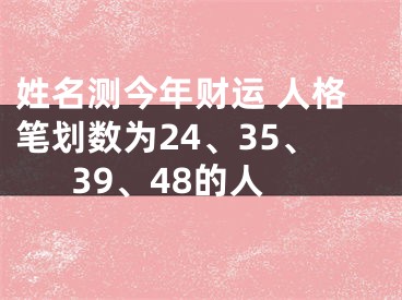 姓名测今年财运 人格笔划数为24、35、39、48的人