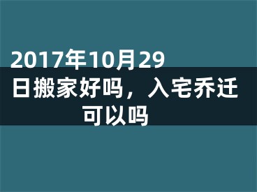 2017年10月29日搬家好吗，入宅乔迁可以吗 