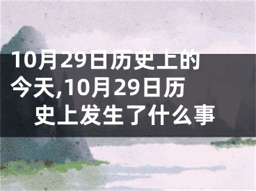 10月29日历史上的今天,10月29日历史上发生了什么事