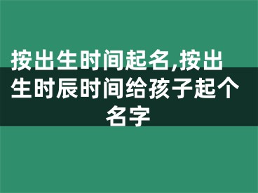 按出生时间起名,按出生时辰时间给孩子起个名字