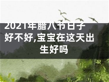 2021年腊八节日子好不好,宝宝在这天出生好吗