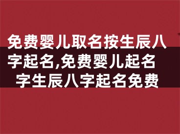 免费婴儿取名按生辰八字起名,免费婴儿起名字生辰八字起名免费