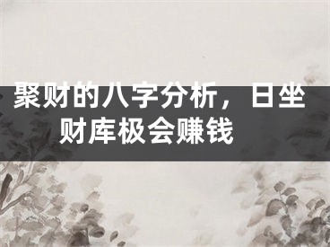 聚财的八字分析，日坐财库极会赚钱 