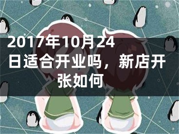 2017年10月24日适合开业吗，新店开张如何 