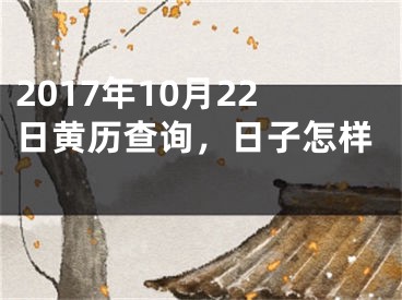 2017年10月22日黄历查询，日子怎样 