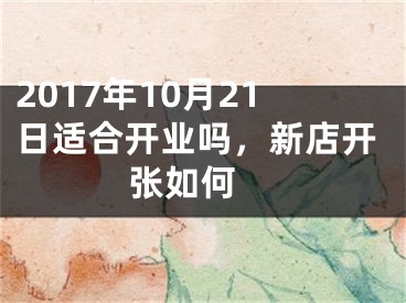 2017年10月21日适合开业吗，新店开张如何 