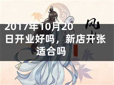 2017年10月20日开业好吗，新店开张适合吗 