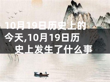 10月19日历史上的今天,10月19日历史上发生了什么事